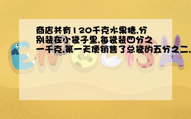 商店共有120千克水果糖,分别装在小袋子里,每袋装四分之一千克,第一天便销售了总袋的五分之二,第一天销售了多少袋?