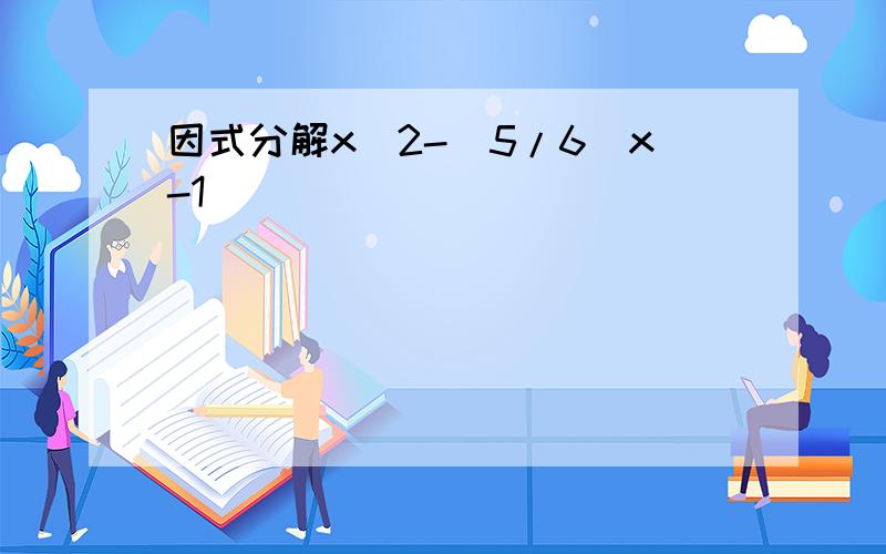 因式分解x^2-（5/6）x-1