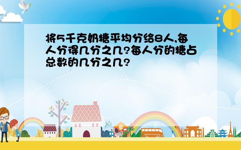 将5千克奶糖平均分给8人,每人分得几分之几?每人分的糖占总数的几分之几?