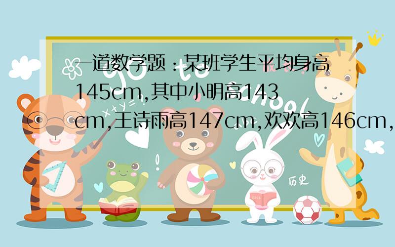 一道数学题：某班学生平均身高145cm,其中小明高143cm,王诗雨高147cm,欢欢高146cm,如果把平均身高记作0