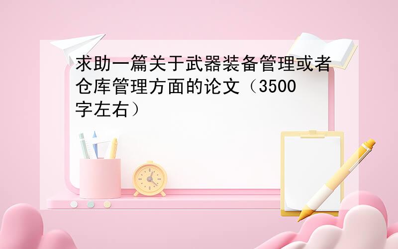 求助一篇关于武器装备管理或者仓库管理方面的论文（3500字左右）