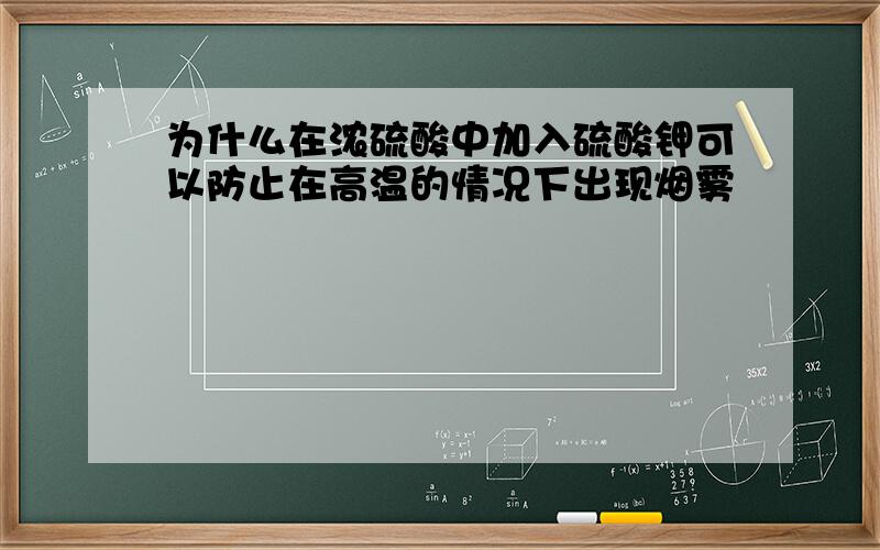 为什么在浓硫酸中加入硫酸钾可以防止在高温的情况下出现烟雾