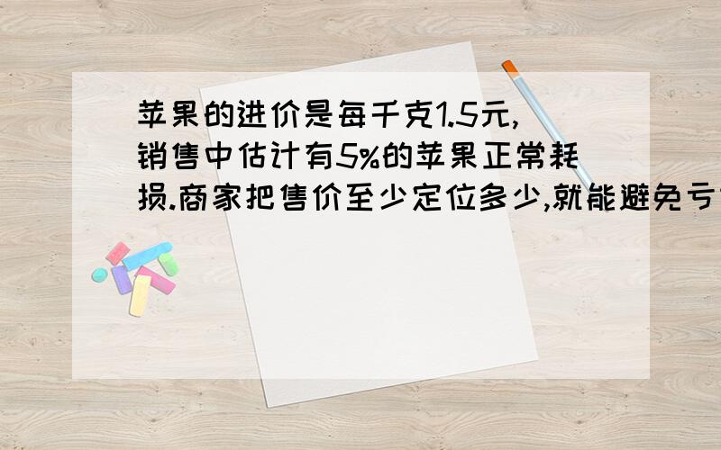 苹果的进价是每千克1.5元,销售中估计有5%的苹果正常耗损.商家把售价至少定位多少,就能避免亏本?