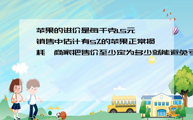 苹果的进价是每千克1.5元,销售中估计有5%的苹果正常损耗,商家把售价至少定为多少就能避免亏本?