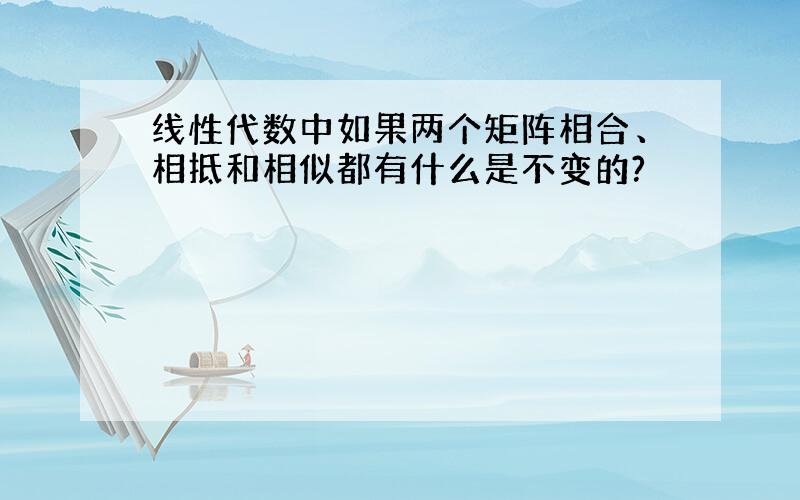 线性代数中如果两个矩阵相合、相抵和相似都有什么是不变的?