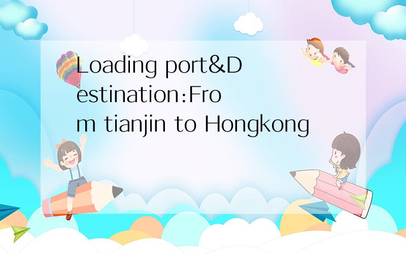 Loading port&Destination:From tianjin to Hongkong