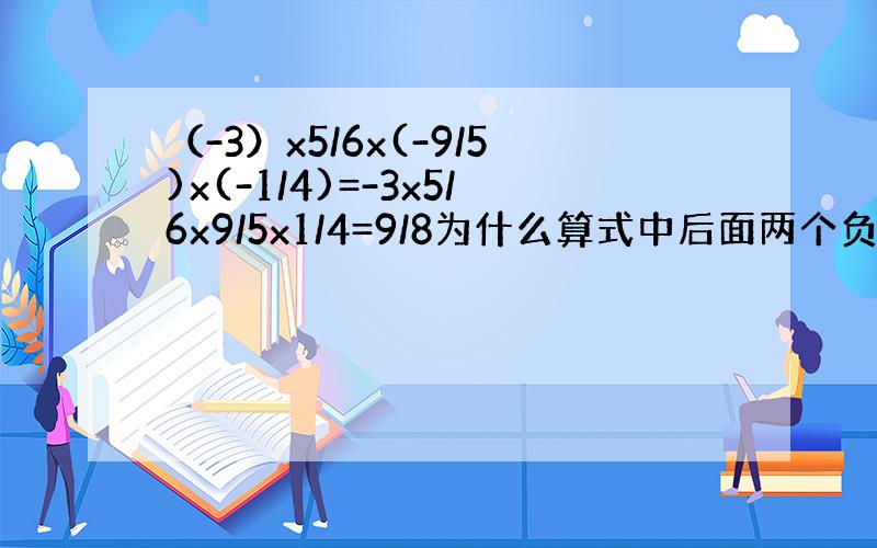 （-3）x5/6x(-9/5)x(-1/4)=-3x5/6x9/5x1/4=9/8为什么算式中后面两个负数括号去掉变成正