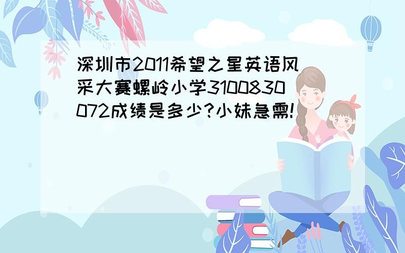 深圳市2011希望之星英语风采大赛螺岭小学3100830072成绩是多少?小妹急需!