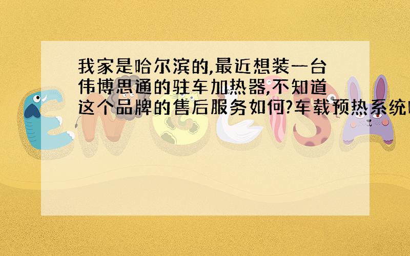 我家是哈尔滨的,最近想装一台伟博思通的驻车加热器,不知道这个品牌的售后服务如何?车载预热系统哈尔滨有网点吗?有用过的童鞋