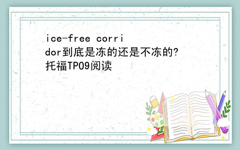 ice-free corridor到底是冻的还是不冻的?托福TPO9阅读