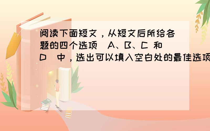 阅读下面短文，从短文后所给各题的四个选项（A、B、C 和D）中，选出可以填入空白处的最佳选项。