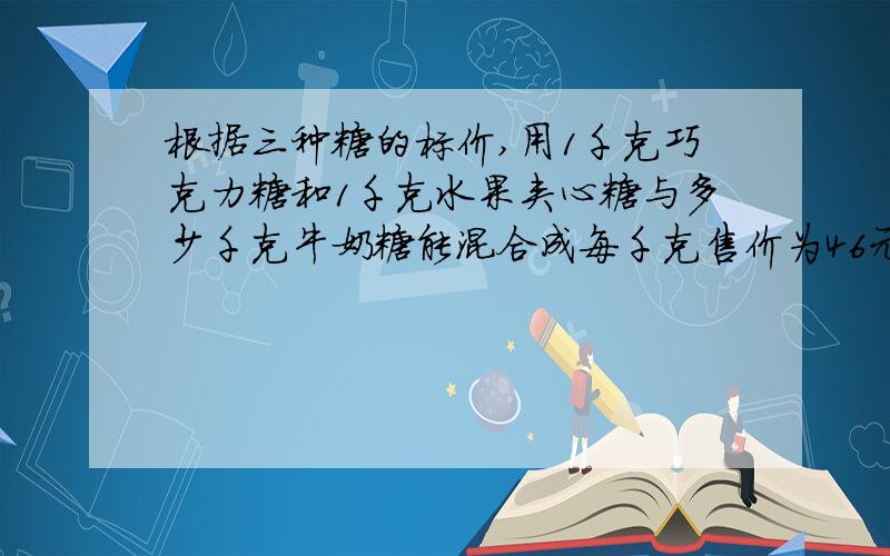 根据三种糖的标价,用1千克巧克力糖和1千克水果夹心糖与多少千克牛奶糖能混合成每千克售价为46元的什锦糖