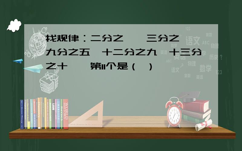 找规律：二分之一,三分之一,九分之五,十二分之九,十三分之十一,第11个是（ ）