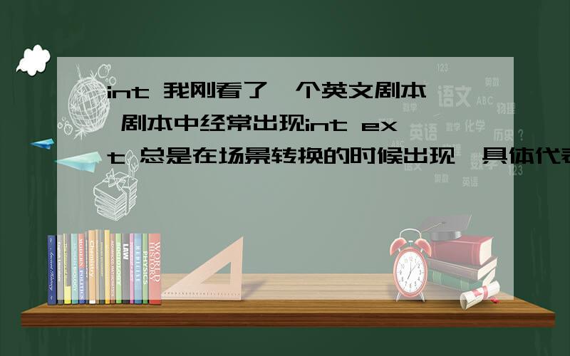 int 我刚看了一个英文剧本 剧本中经常出现int ext 总是在场景转换的时候出现,具体代表哪几个词?