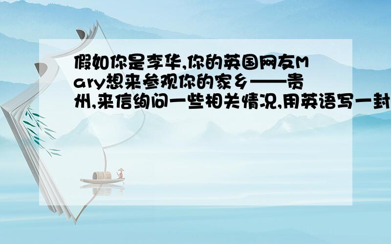 假如你是李华,你的英国网友Mary想来参观你的家乡——贵州,来信绚问一些相关情况,用英语写一封回信.