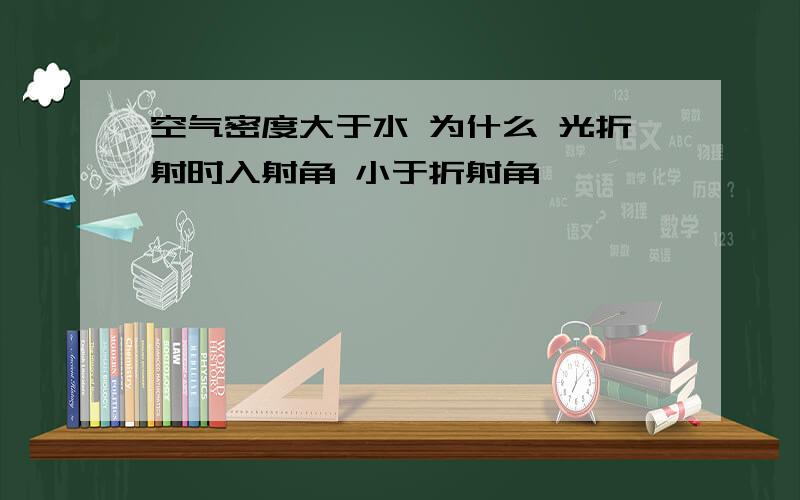 空气密度大于水 为什么 光折射时入射角 小于折射角