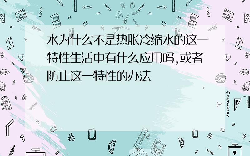 水为什么不是热胀冷缩水的这一特性生活中有什么应用吗,或者防止这一特性的办法