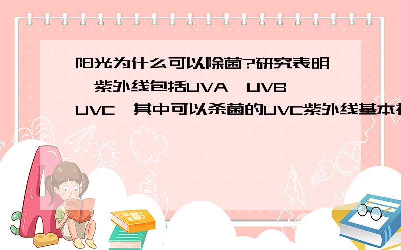 阳光为什么可以除菌?研究表明,紫外线包括UVA,UVB,UVC,其中可以杀菌的UVC紫外线基本被臭氧吸收,能够到达地面的