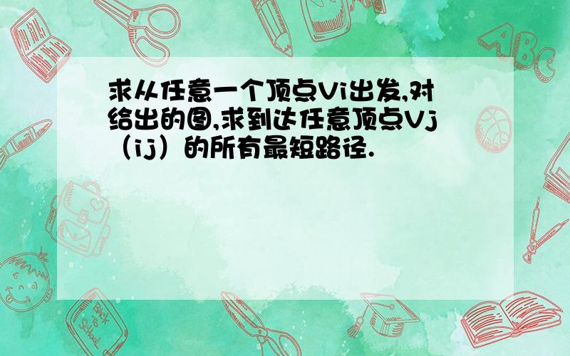 求从任意一个顶点Vi出发,对给出的图,求到达任意顶点Vj（ij）的所有最短路径.