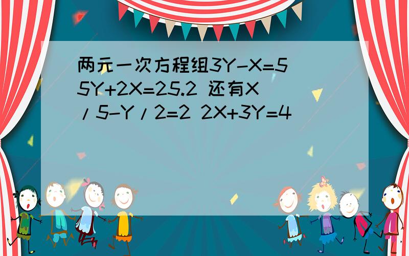 两元一次方程组3Y-X=5 5Y+2X=25.2 还有X/5-Y/2=2 2X+3Y=4