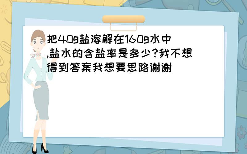 把40g盐溶解在160g水中,盐水的含盐率是多少?我不想得到答案我想要思路谢谢