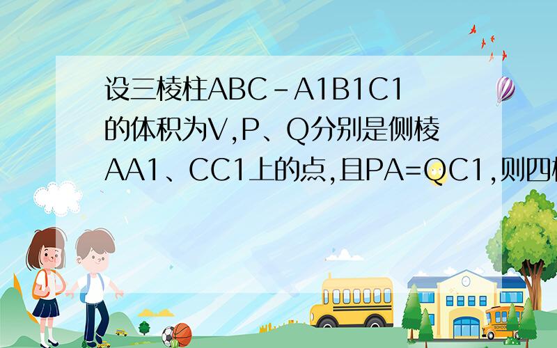 设三棱柱ABC-A1B1C1的体积为V,P、Q分别是侧棱AA1、CC1上的点,且PA=QC1,则四棱锥B-APQC的体积