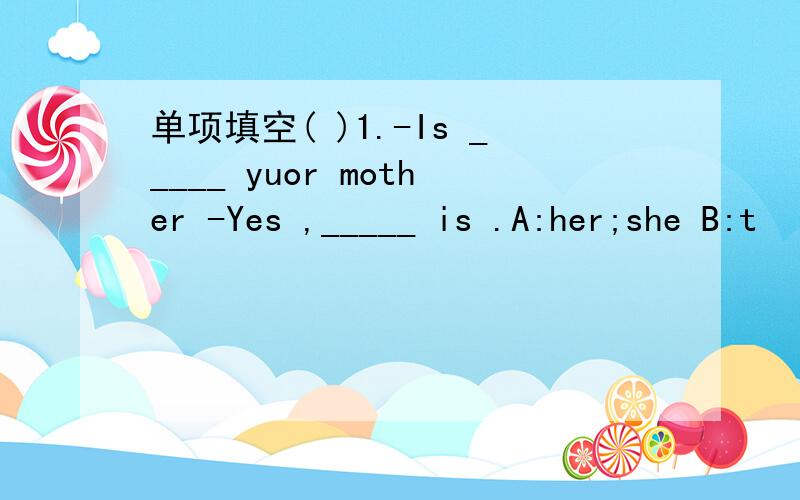 单项填空( )1.-Is _____ yuor mother -Yes ,_____ is .A:her;she B:t