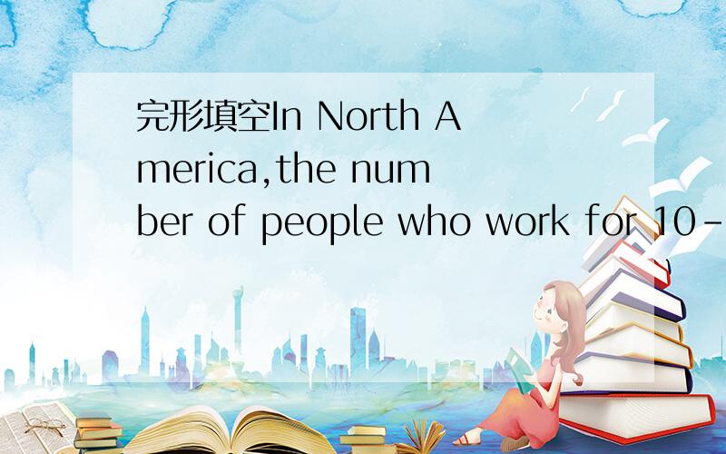 完形填空In North America,the number of people who work for 10-12