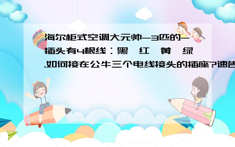 海尔柜式空调大元帅-3匹的-插头有4根线：黑、红、黄、绿.如何接在公牛三个电线接头的插座?速告,