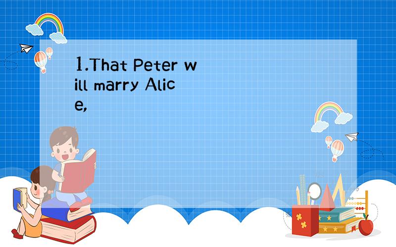 1.That Peter will marry Alice,