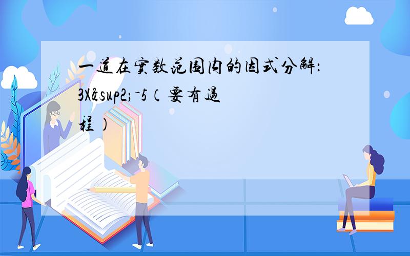 一道在实数范围内的因式分解：3X²－5（要有过程）