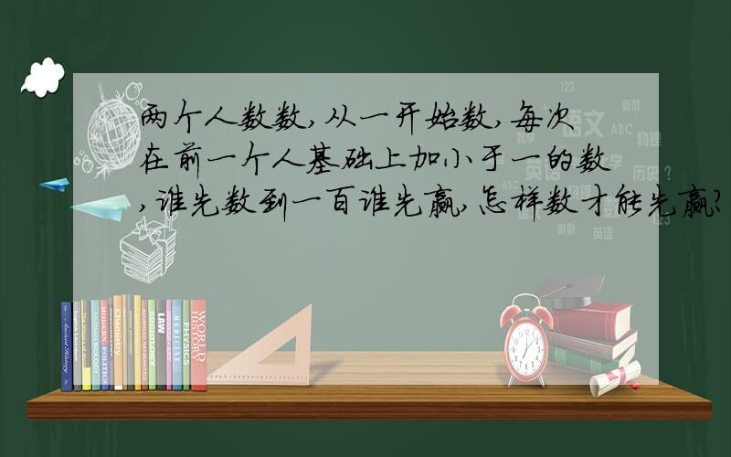 两个人数数,从一开始数,每次在前一个人基础上加小于一的数,谁先数到一百谁先赢,怎样数才能先赢?