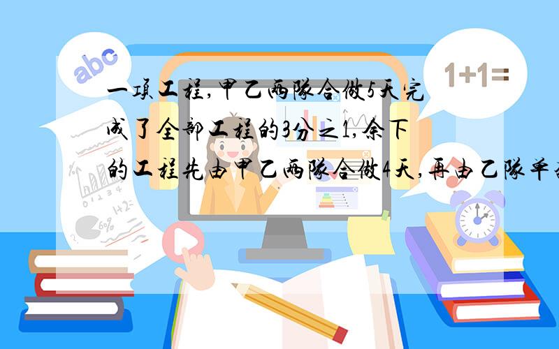 一项工程,甲乙两队合做5天完成了全部工程的3分之1,余下的工程先由甲乙两队合做4天,再由乙队单独做16天完成,如果单独完