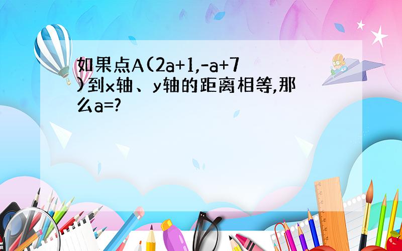 如果点A(2a+1,-a+7)到x轴、y轴的距离相等,那么a=?