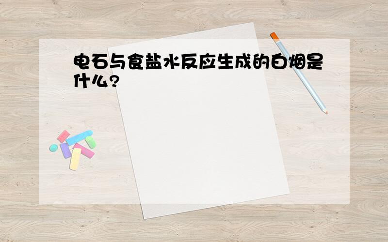 电石与食盐水反应生成的白烟是什么?