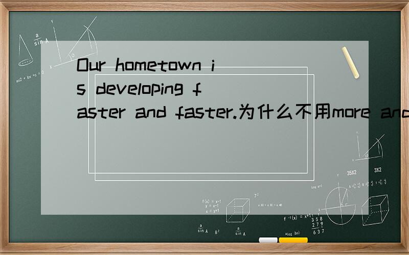 Our hometown is developing faster and faster.为什么不用more and m