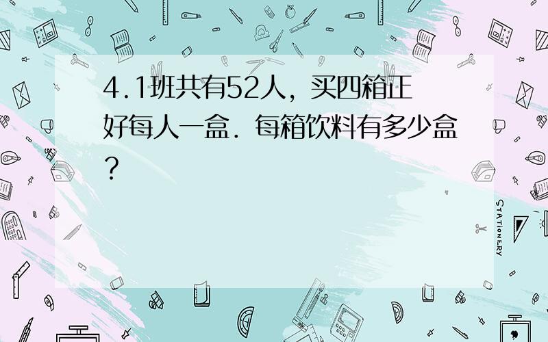 4.1班共有52人，买四箱正好每人一盒．每箱饮料有多少盒？