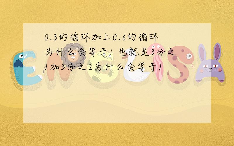 0.3的循环加上0.6的循环为什么会等于1 也就是3分之1加3分之2为什么会等于1