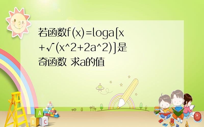 若函数f(x)=loga[x+√(x^2+2a^2)]是奇函数 求a的值