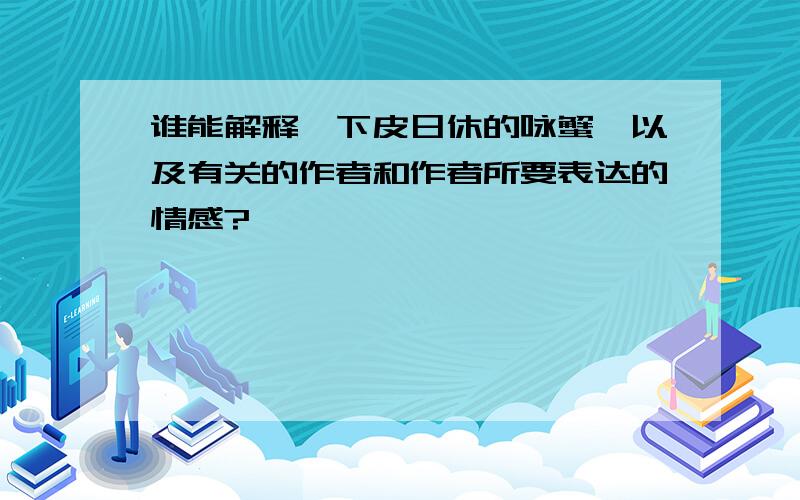 谁能解释一下皮日休的咏蟹,以及有关的作者和作者所要表达的情感?