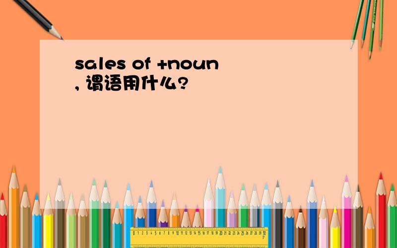 sales of +noun, 谓语用什么?