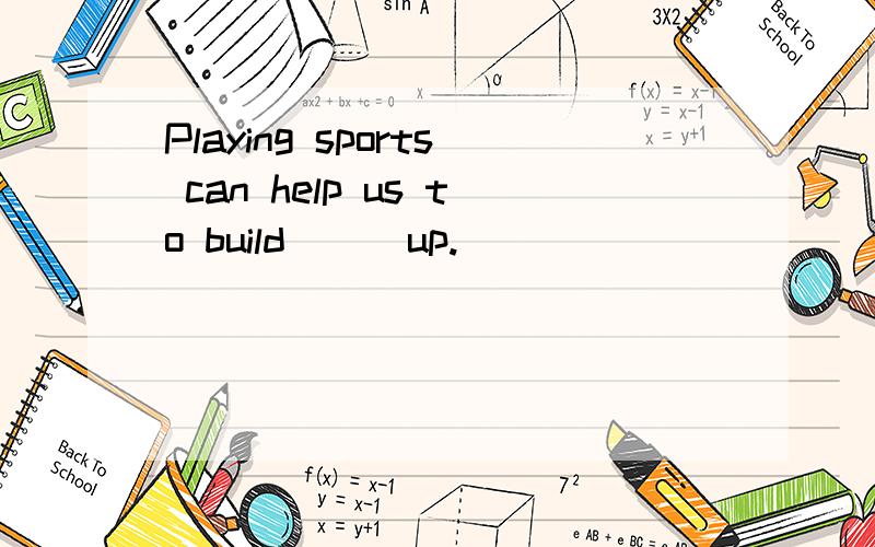 Playing sports can help us to build ［］ up.