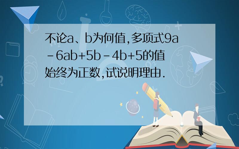 不论a、b为何值,多项式9a-6ab+5b-4b+5的值始终为正数,试说明理由.