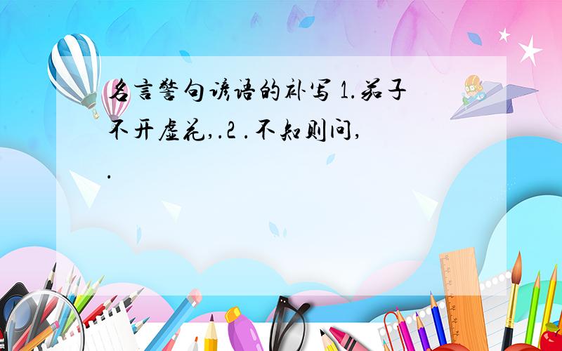 名言警句谚语的补写 1.茄子不开虚花,.2 .不知则问,.