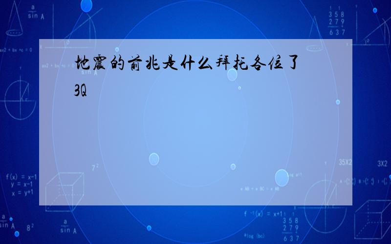 地震的前兆是什么拜托各位了 3Q