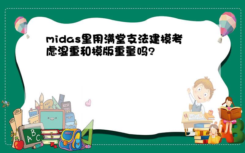 midas里用满堂支法建模考虑湿重和模版重量吗?