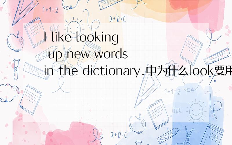 I like looking up new words in the dictionary.中为什么look要用ing行