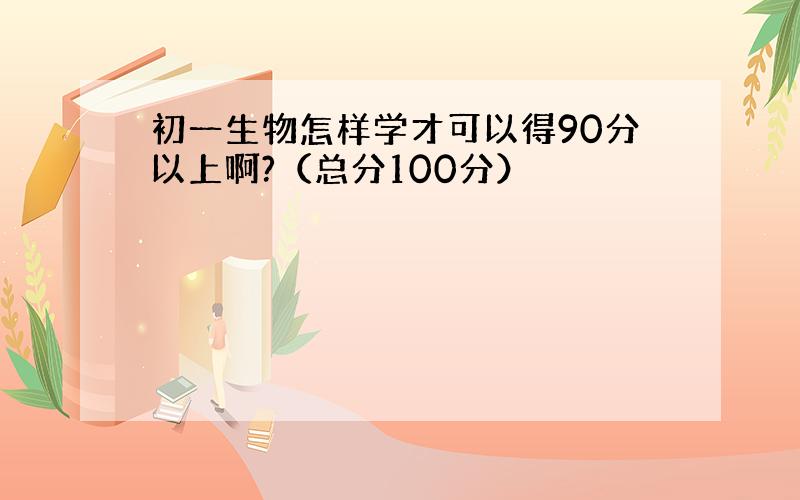 初一生物怎样学才可以得90分以上啊?（总分100分）