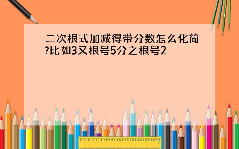 二次根式加减得带分数怎么化简?比如3又根号5分之根号2