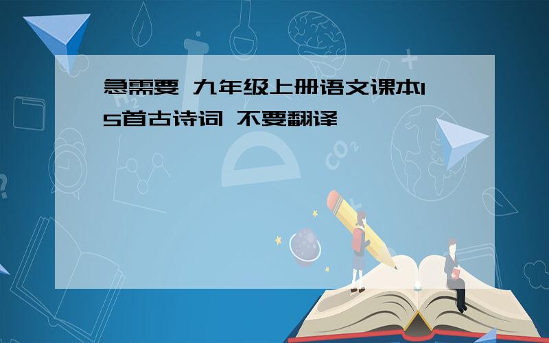 急需要 九年级上册语文课本15首古诗词 不要翻译